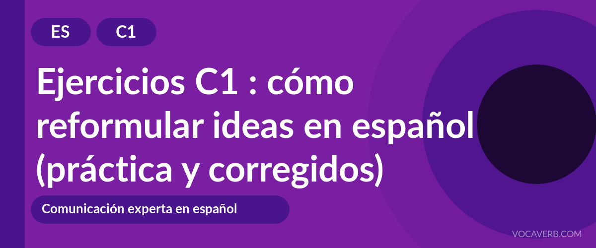 Ejercicios C1 : cómo reformular ideas en español (práctica y corregidos) [C1]