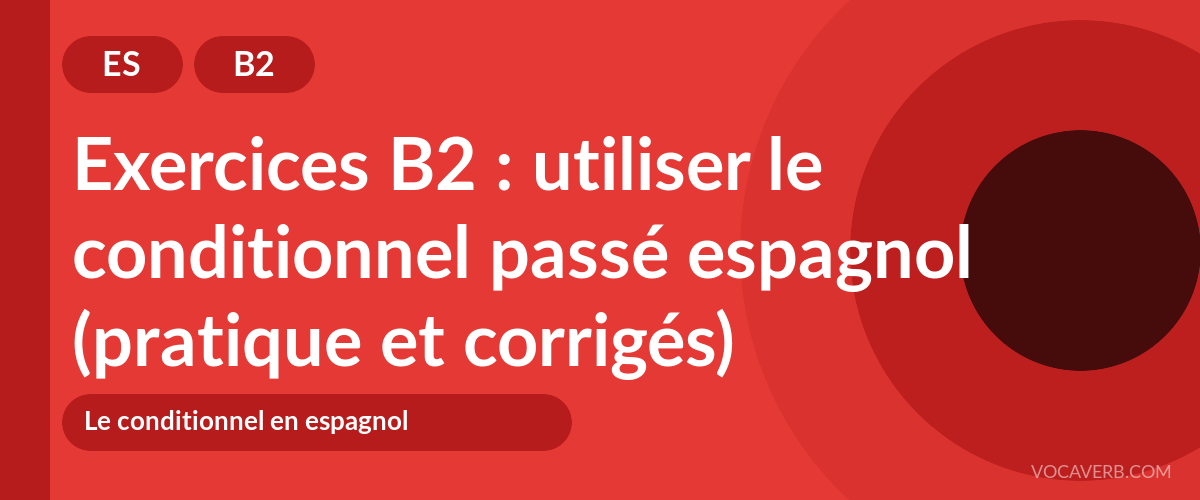 Exercices B2 : utiliser le conditionnel passé espagnol (pratique et corrigés) [B2]