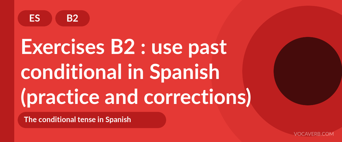 Exercises B2 : use past conditional in Spanish (practice and corrections) [B2]