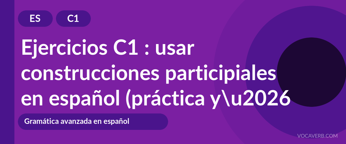 Ejercicios C1 : usar construcciones participiales en español (práctica y corregidos) [C1]