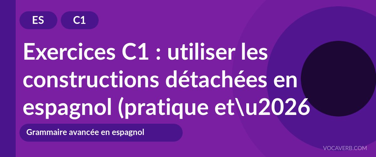 Exercices C1 : utiliser les constructions détachées en espagnol (pratique et corrigés) [C1]