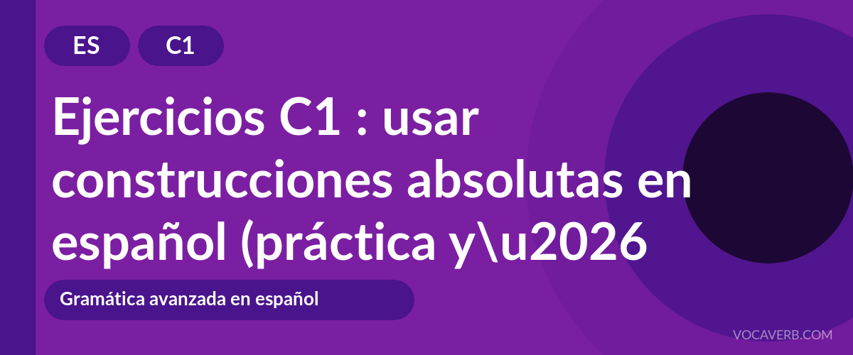 Ejercicios C1 : usar construcciones absolutas en español (práctica y corregidos) [C1]