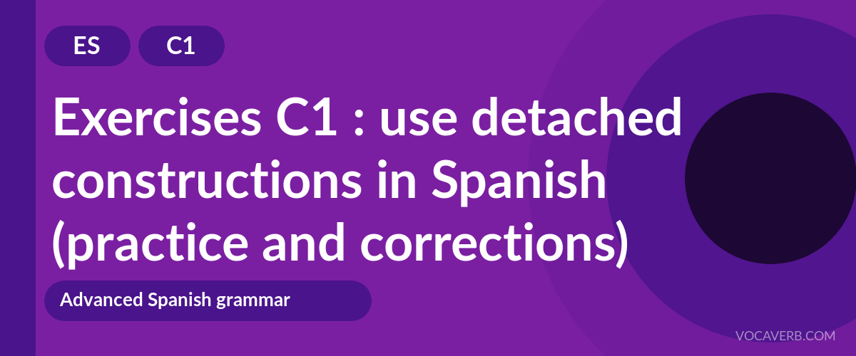 Exercises C1 : use detached constructions in Spanish (practice and corrections) [C1]