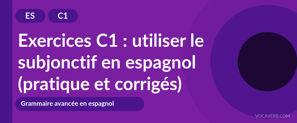 Exercices C1 : utiliser le subjonctif en espagnol (pratique et corrigés) [C1]