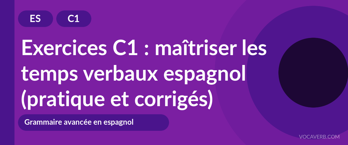 Exercices C1 : maîtriser les temps verbaux espagnol (pratique et corrigés) [C1]