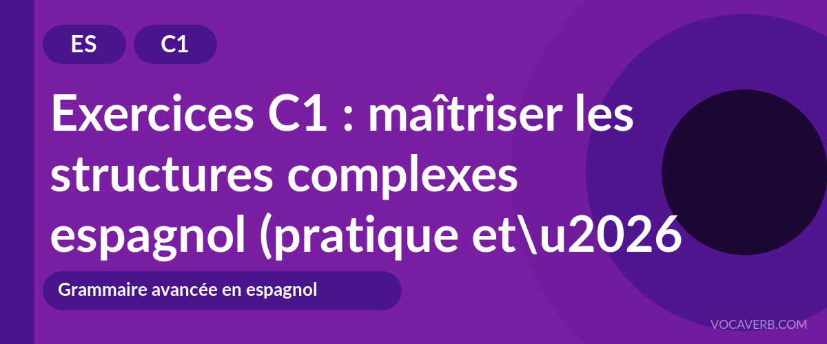 Exercices C1 : maîtriser les structures complexes espagnol (pratique et corrigés) [C1]