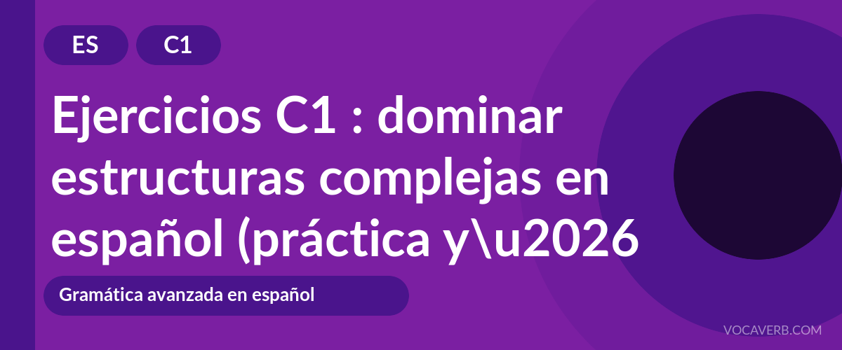 Ejercicios C1 : dominar estructuras complejas en español (práctica y corregidos) [C1]
