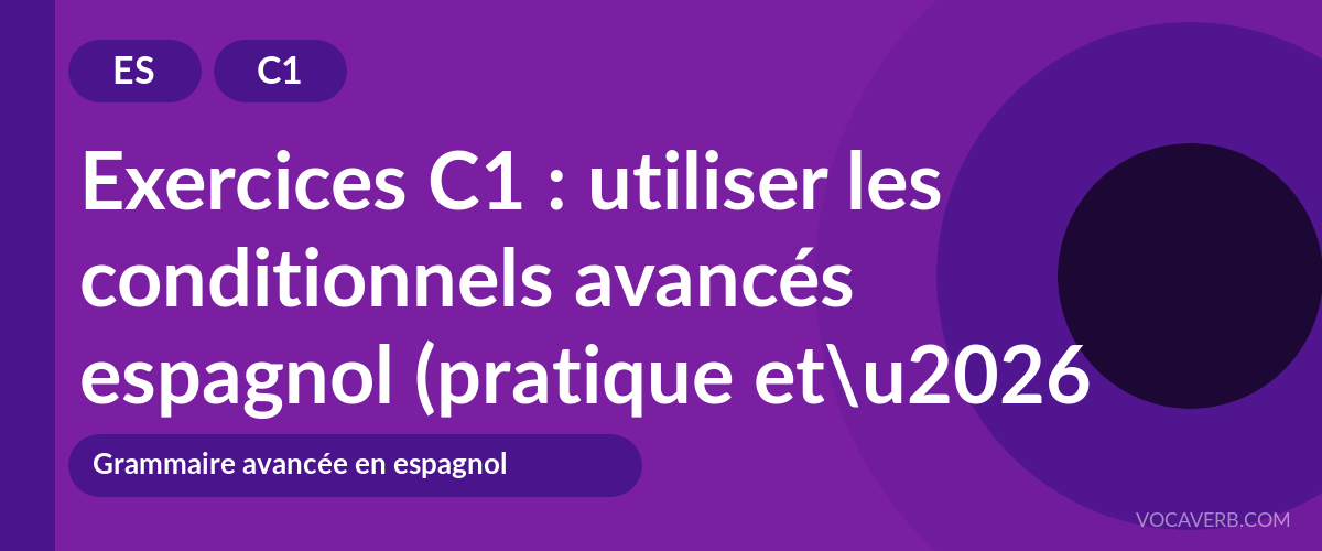 Exercices C1 : utiliser les conditionnels avancés espagnol (pratique et corrigés) [C1]