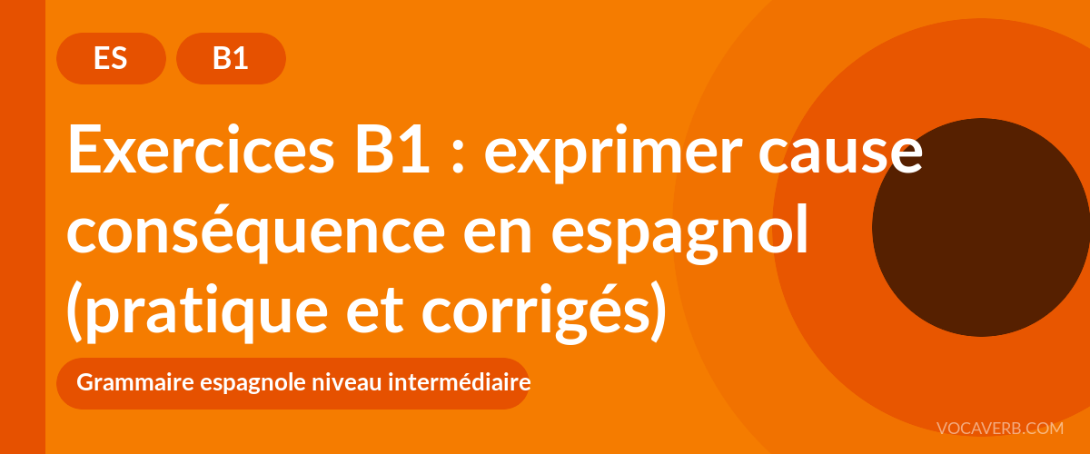 Exercices B1 : exprimer cause conséquence en espagnol (pratique et corrigés) [B1]