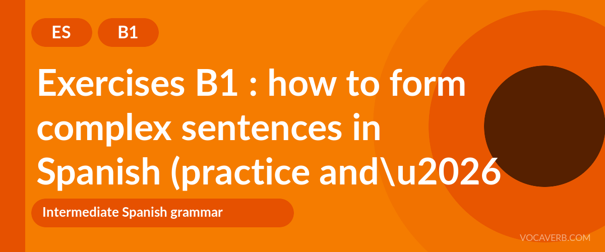 Exercises B1 : how to form complex sentences in Spanish (practice and corrections) [B1]
