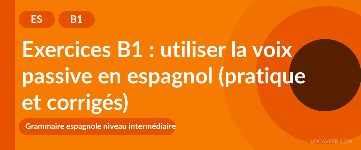 Exercices B1 : utiliser la voix passive en espagnol (pratique et corrigés) [B1]