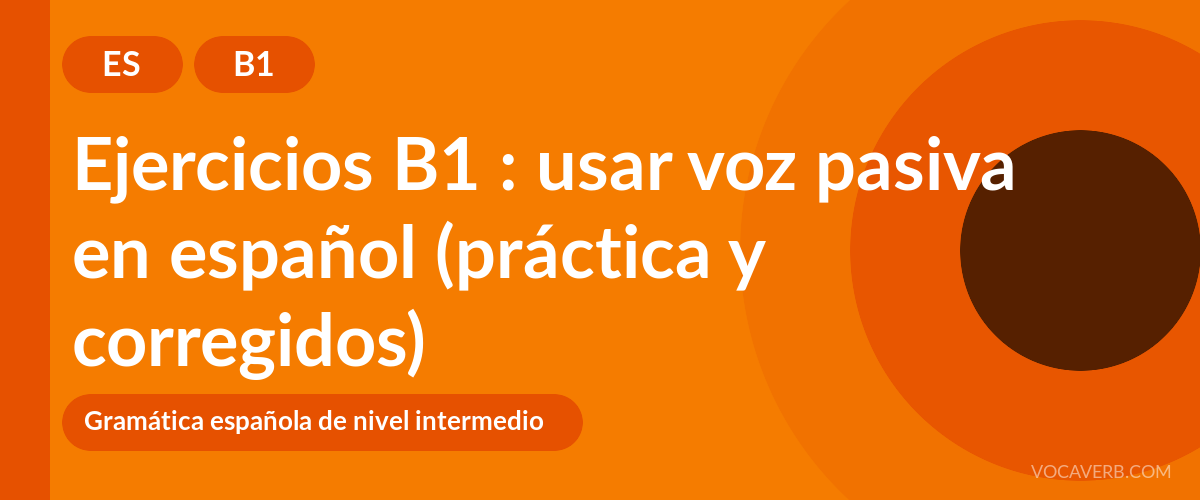 Ejercicios B1 : usar voz pasiva en español (práctica y corregidos) [B1]