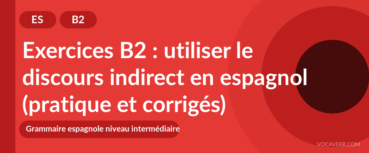 Exercices B2 : utiliser le discours indirect en espagnol (pratique et corrigés) [B2]