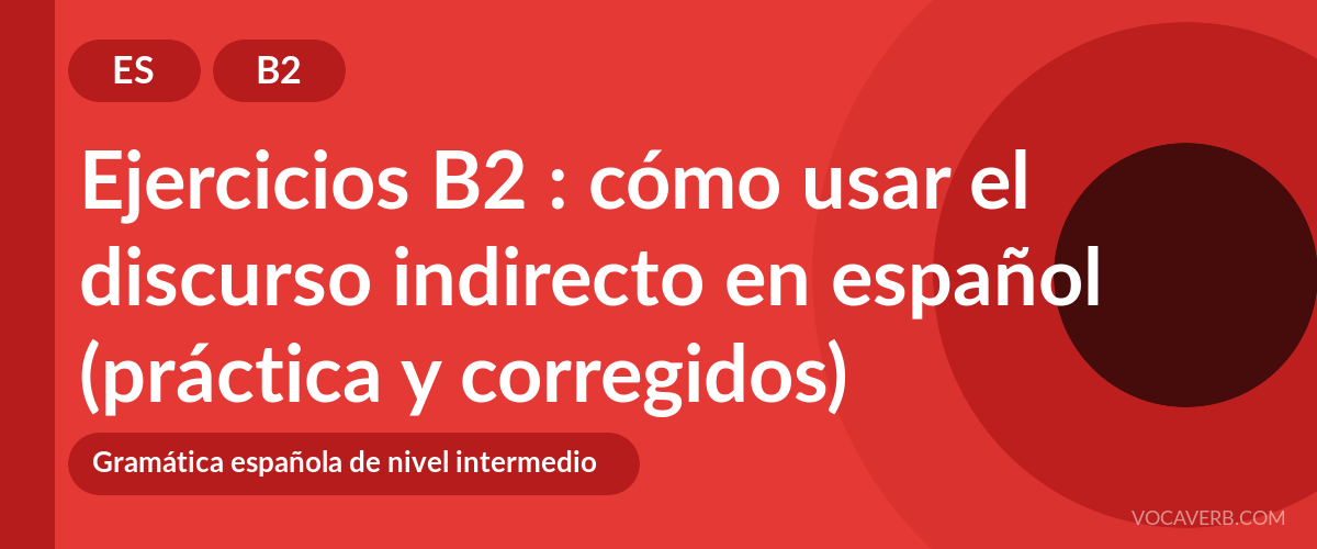 Ejercicios B2 : cómo usar el discurso indirecto en español (práctica y corregidos) [B2]