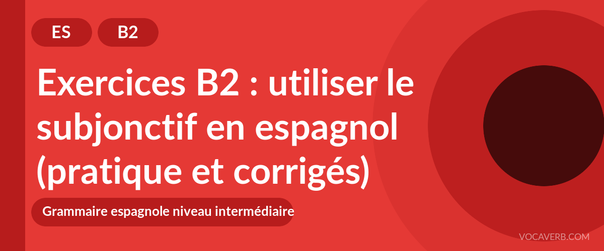 Exercices B2 : utiliser le subjonctif en espagnol (pratique et corrigés) [B2]