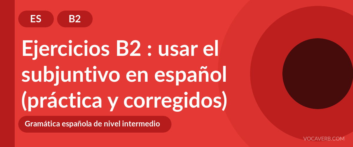 Ejercicios B2 : usar el subjuntivo en español (práctica y corregidos) [B2]