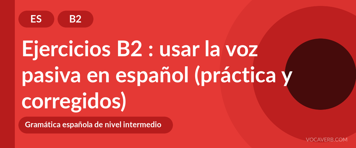 Ejercicios B2 : usar la voz pasiva en español (práctica y corregidos) [B2]