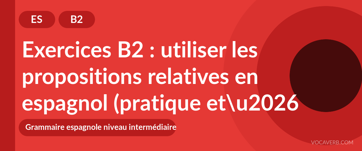 Exercices B2 : utiliser les propositions relatives en espagnol (pratique et corrigés) [B2]