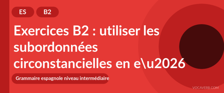 Exercices B2 : utiliser les subordonnées circonstancielles en espagnol (pratique et corrigés) [B2]