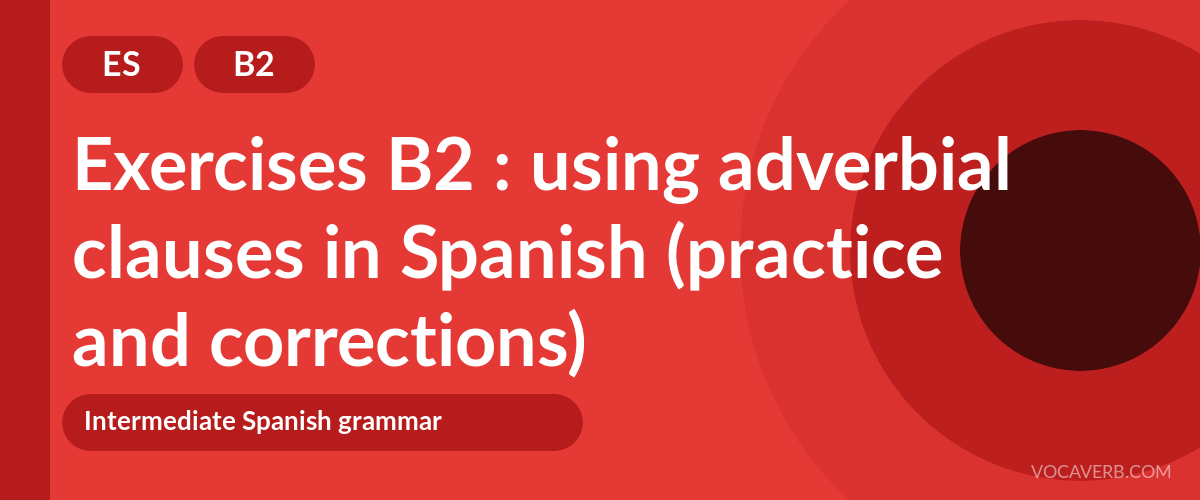 Exercises B2 : using adverbial clauses in Spanish (practice and corrections) [B2]