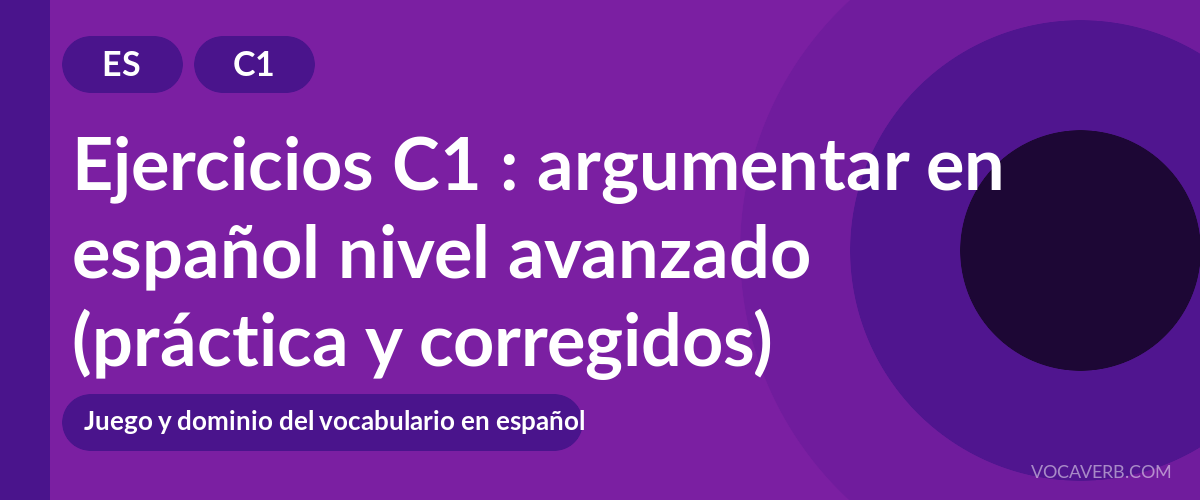 Ejercicios C1 : argumentar en español nivel avanzado (práctica y corregidos) [C1]