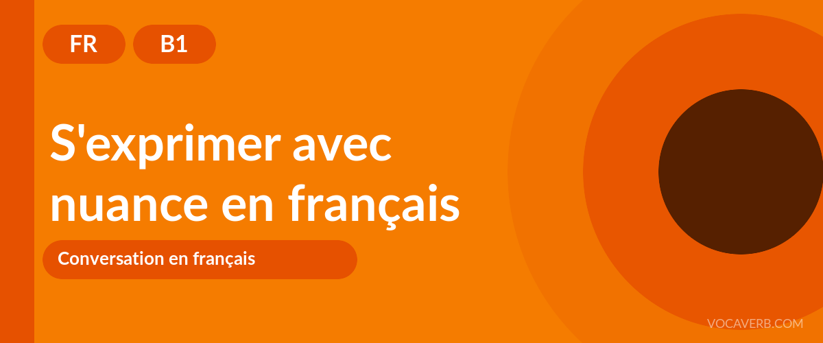 S'exprimer avec nuance en français - FR - B1