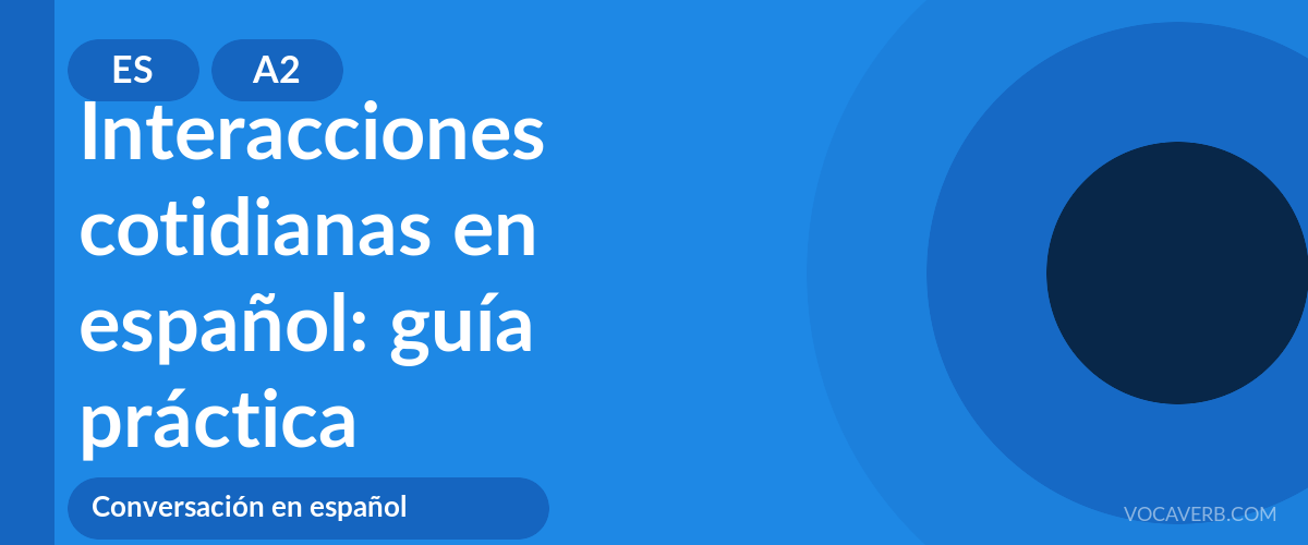 Interacciones cotidianas en español: guía práctica - ES - A2