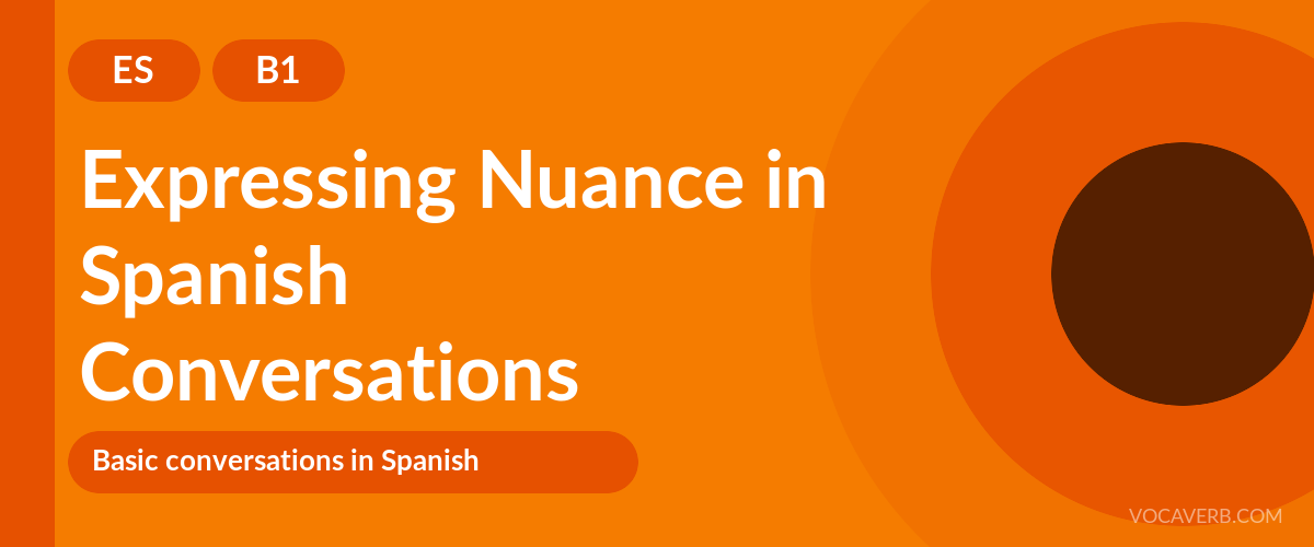 Expressing Nuance in Spanish Conversations - ES - B1