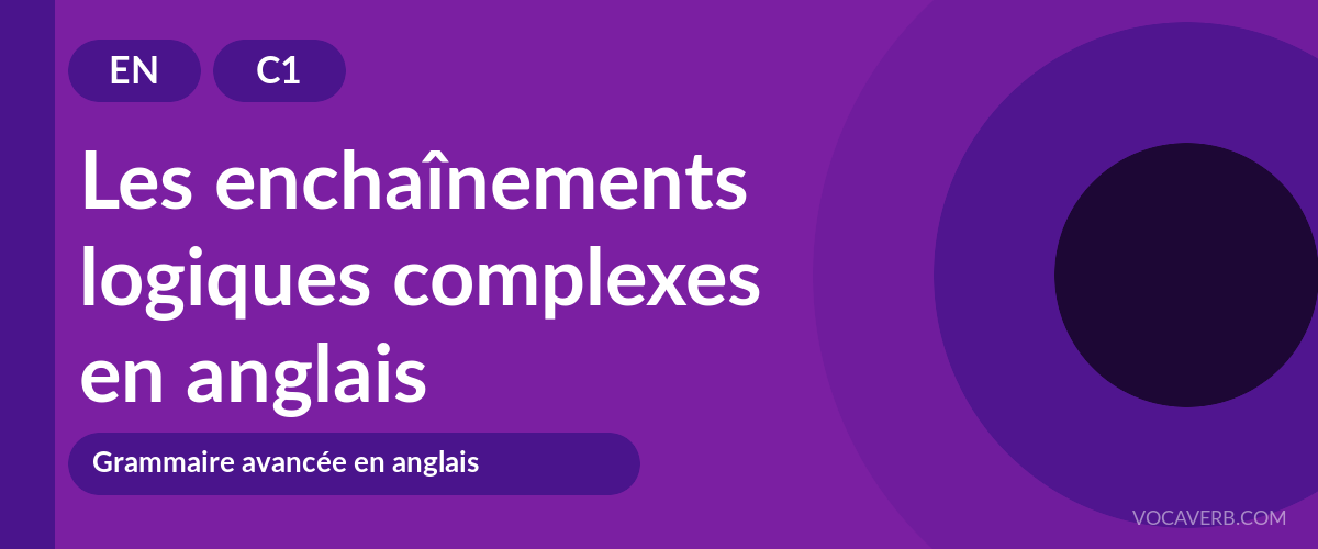 Les enchaînements logiques complexes en anglais - EN - C1