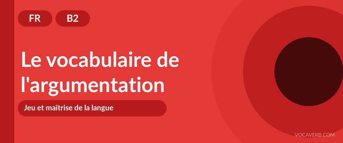 Le vocabulaire de l'argumentation - FR - B2