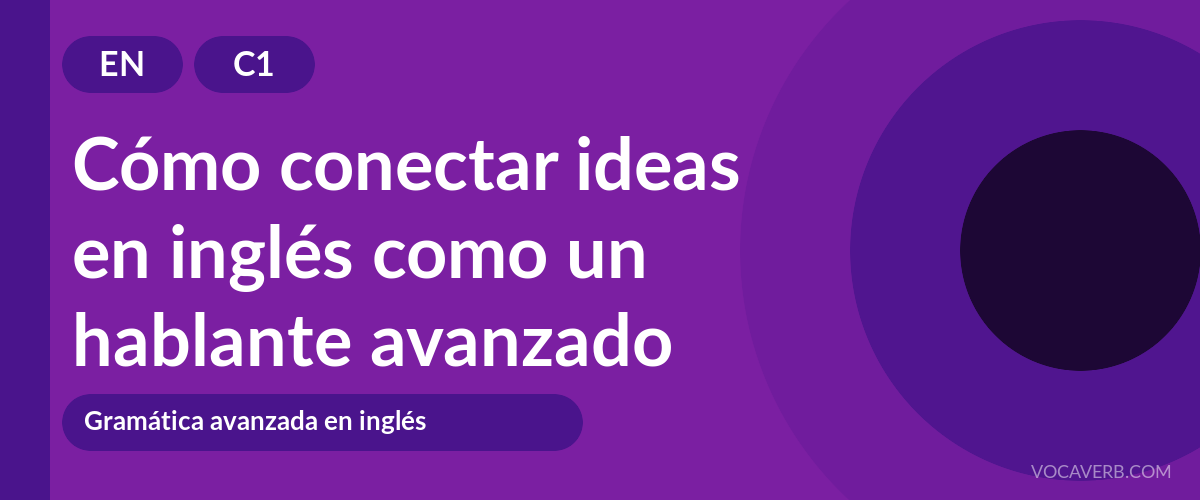 Cómo conectar ideas en inglés como un hablante avanzado [C1]